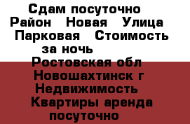 Сдам посуточно. › Район ­ Новая › Улица ­ Парковая › Стоимость за ночь ­ 1 000 - Ростовская обл., Новошахтинск г. Недвижимость » Квартиры аренда посуточно   
